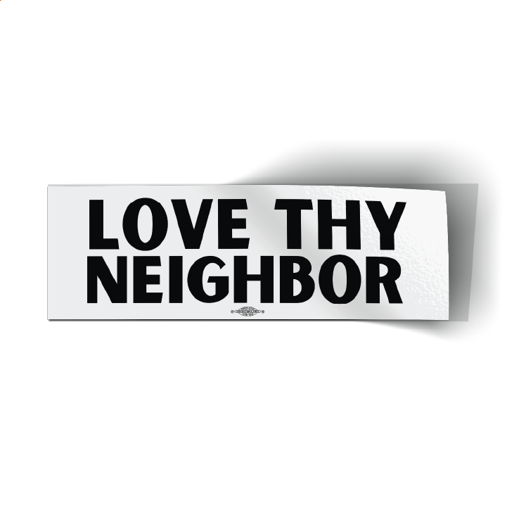 Love Thy Neighbor (9" x 3" Bumper Sticker)